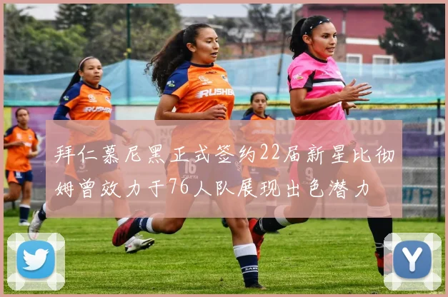 拜仁慕尼黑正式签约22届新星比彻姆曾效力于76人队展现出色潜力