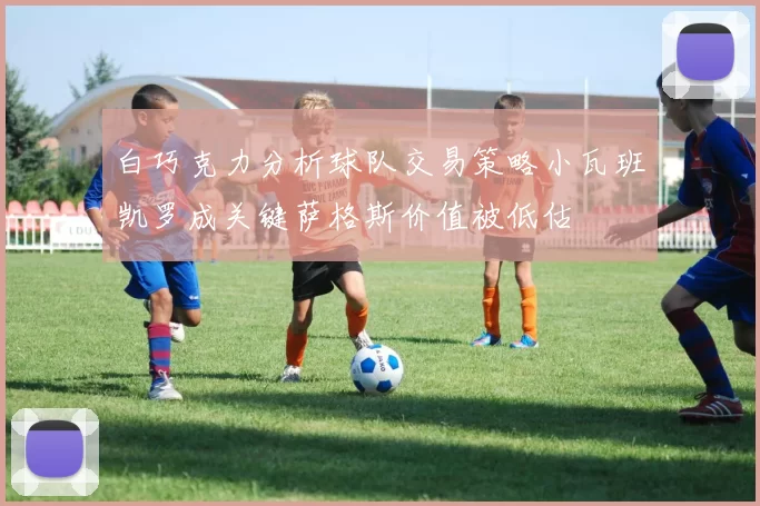 白巧克力分析球队交易策略小瓦班凯罗成关键萨格斯价值被低估