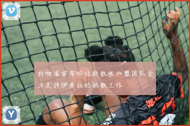 利物浦宣布四位新教练加盟团队全力支持伊劳拉的执教工作