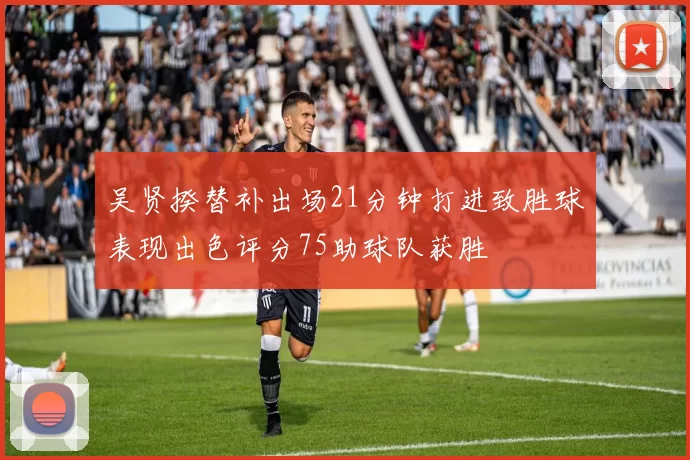 吴贤揆替补出场21分钟打进致胜球表现出色评分75助球队获胜