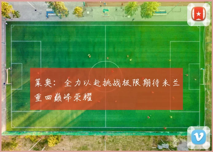莱奥：全力以赴挑战极限期待米兰重回巅峰荣耀