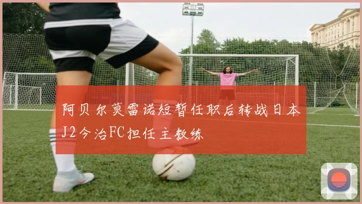 阿贝尔莫雷诺短暂任职后转战日本J2今治FC担任主教练